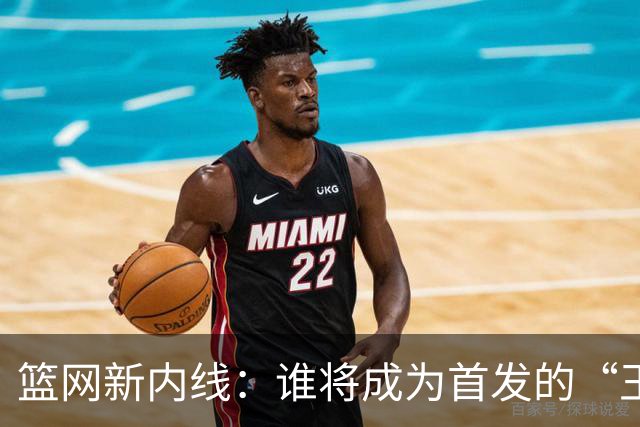 篮网新内线：谁将成为首发的“王者争霸”？