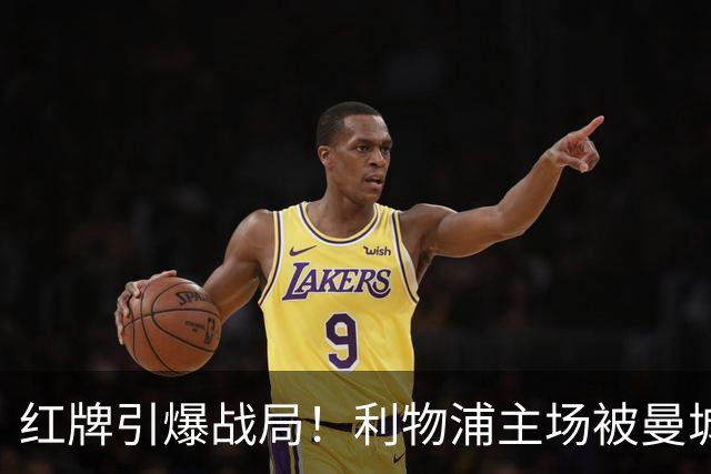 红牌引爆战局！利物浦主场被曼城逆袭，三球大崩溃